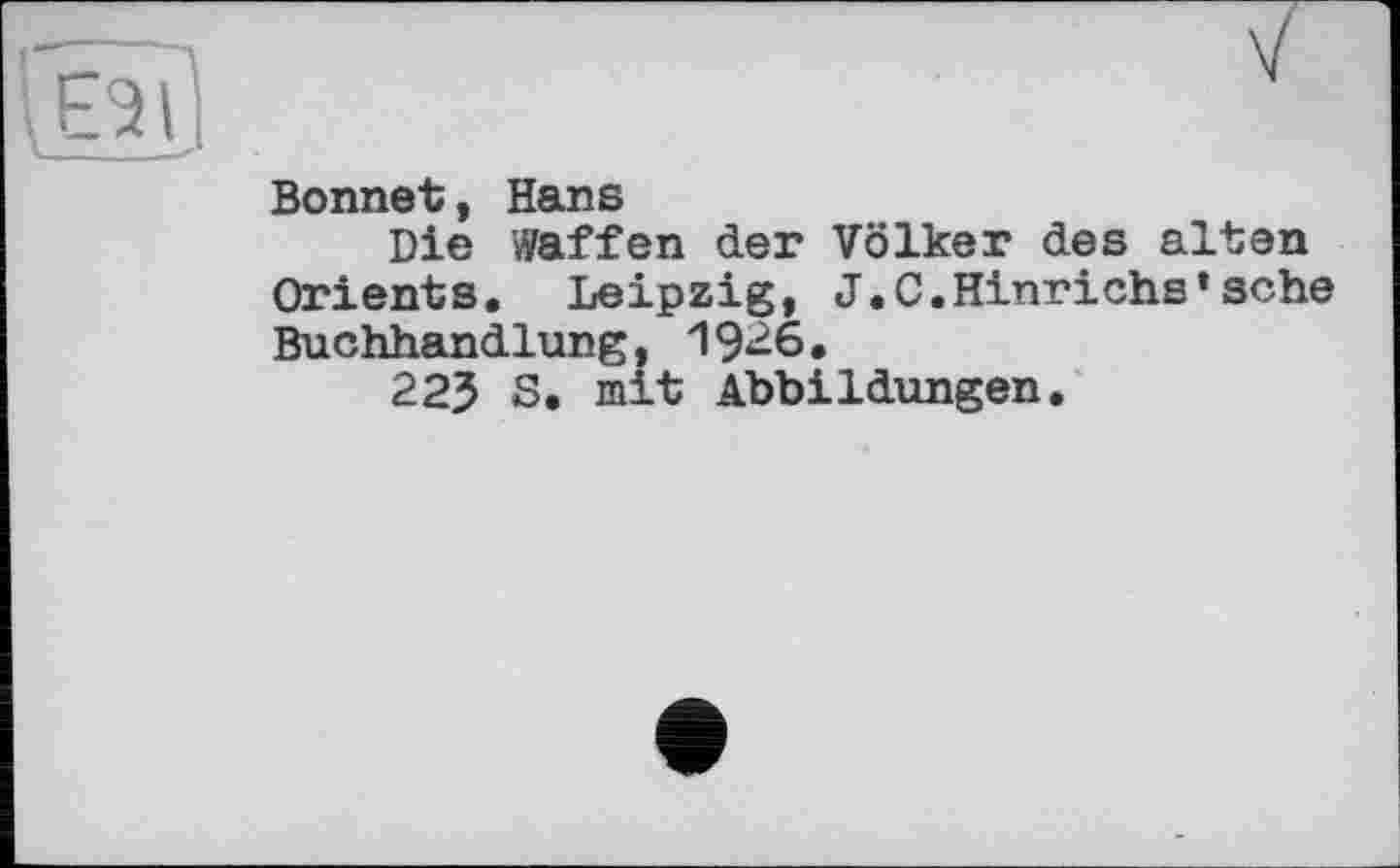 ﻿Bonnet, Hans
Die Waffen der Völker des alten Orients. Leipzig, J.C.Hinrichs’sehe Buchhandlung, 19^6.
223 S. mit Abbildungen.